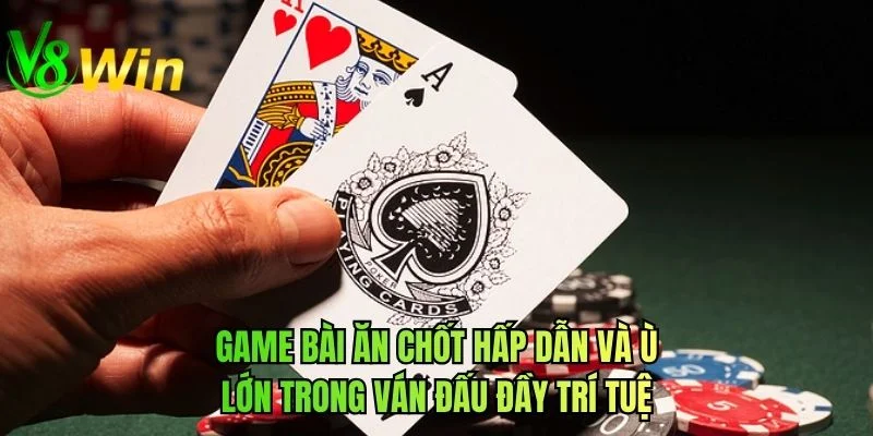 Game bài ăn chốt hấp dẫn và ù lớn trong ván đấu đầy trí tuệ