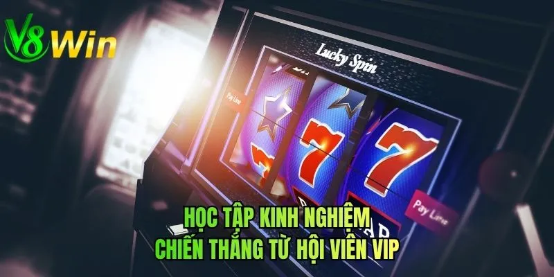 Học tập kinh nghiệm chiến thắng từ hội viên VIP