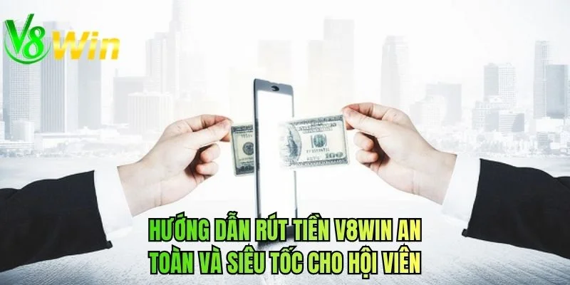 Hướng dẫn rút tiền V8WIN an toàn và siêu tốc cho hội viên