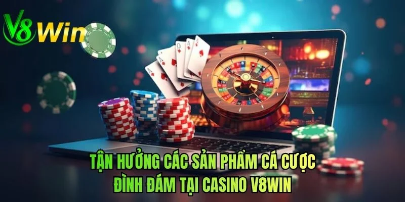 Tận hưởng các sản phẩm cá cược đình đám tại casino V8WIN