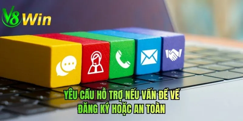 Yêu cầu hỗ trợ nếu vấn đề về đăng ký hoặc an toàn